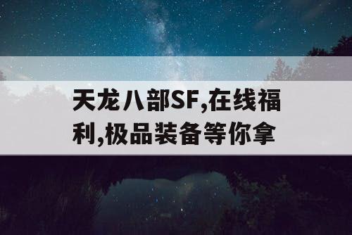 天龙八部SF,在线福利,极品装备等你拿