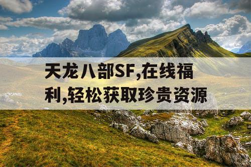 天龙八部SF,在线福利,轻松获取珍贵资源