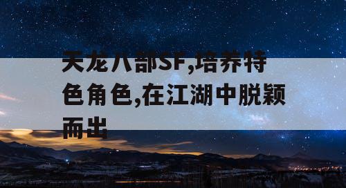 天龙八部SF,培养特色角色,在江湖中脱颖而出