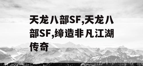 天龙八部SF,天龙八部SF,缔造非凡江湖传奇