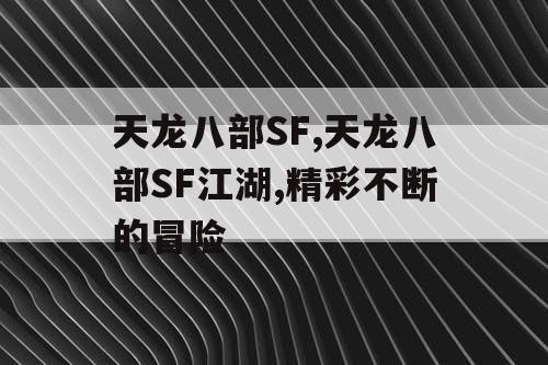 天龙八部SF,天龙八部SF江湖,精彩不断的冒险