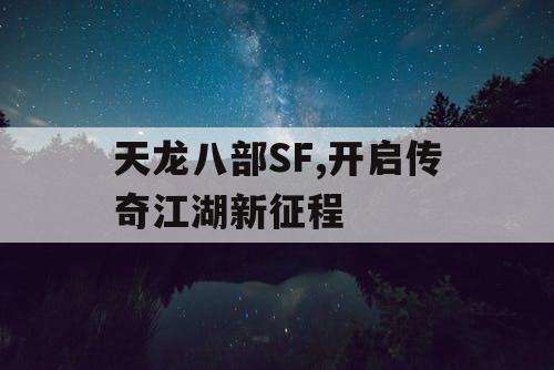 天龙八部SF,开启传奇江湖新征程