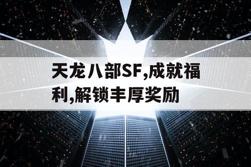 天龙八部SF,成就福利,解锁丰厚奖励