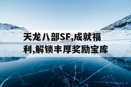 天龙八部SF,成就福利,解锁丰厚奖励宝库