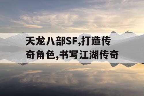 天龙八部SF,打造传奇角色,书写江湖传奇