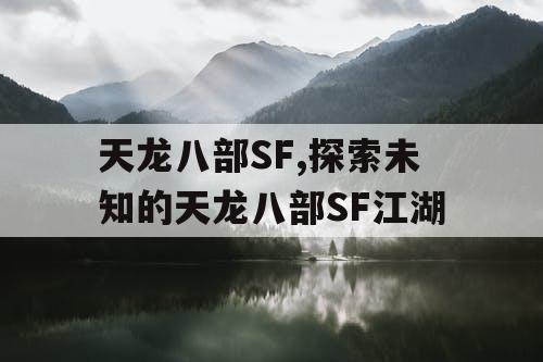 天龙八部SF,探索未知的天龙八部SF江湖