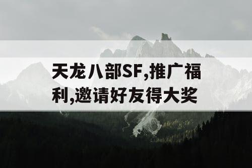 天龙八部SF,推广福利,邀请好友得大奖