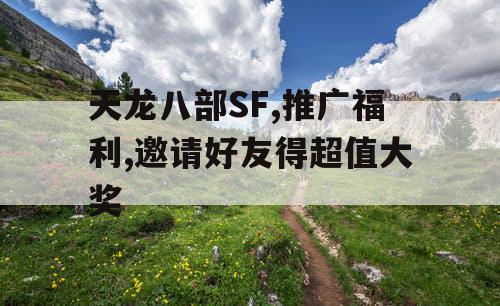 天龙八部SF,推广福利,邀请好友得超值大奖
