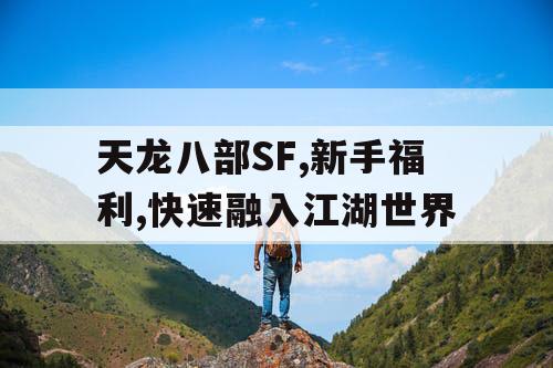 天龙八部SF,新手福利,快速融入江湖世界