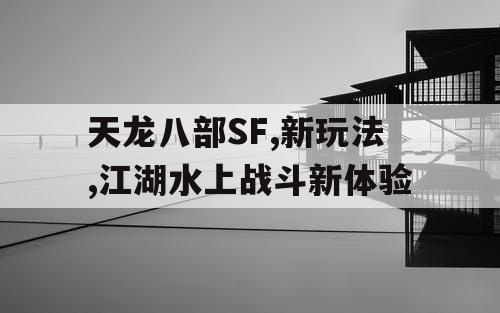 天龙八部SF,新玩法,江湖水上战斗新体验