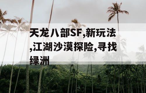 天龙八部SF,新玩法,江湖沙漠探险,寻找绿洲