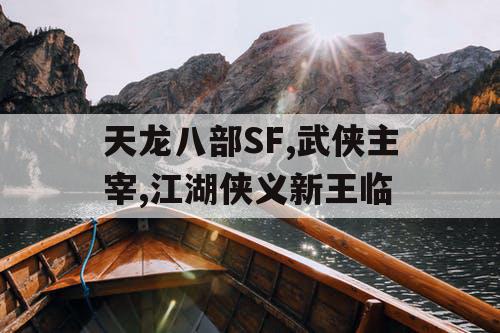 天龙八部SF,武侠主宰,江湖侠义新王临