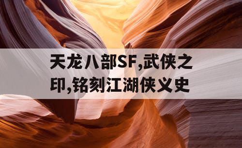 天龙八部SF,武侠之印,铭刻江湖侠义史