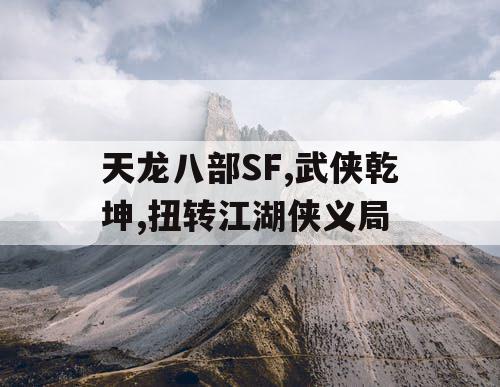天龙八部SF,武侠乾坤,扭转江湖侠义局