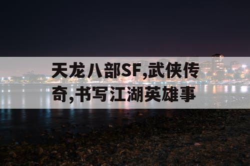 天龙八部SF,武侠传奇,书写江湖英雄事