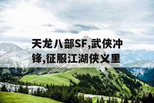 天龙八部SF,武侠冲锋,征服江湖侠义里