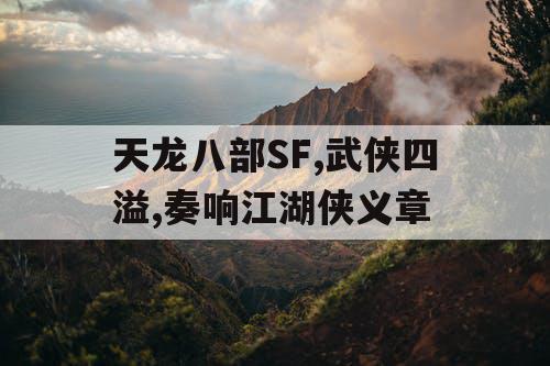 天龙八部SF,武侠四溢,奏响江湖侠义章