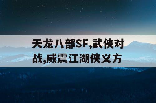 天龙八部SF,武侠对战,威震江湖侠义方