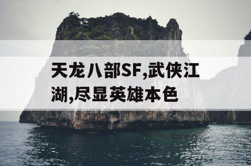 天龙八部SF,武侠江湖,尽显英雄本色
