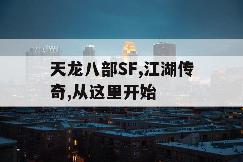 天龙八部SF,江湖传奇,从这里开始