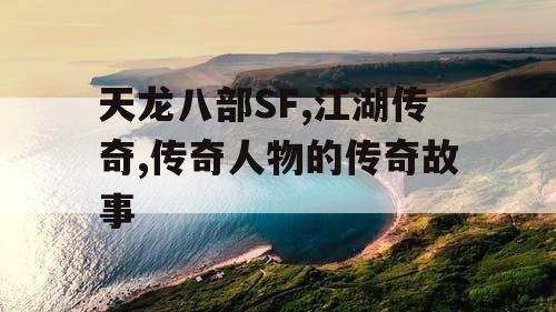 天龙八部SF,江湖传奇,传奇人物的传奇故事