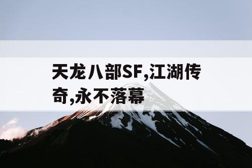 天龙八部SF,江湖传奇,永不落幕 天龙八部SF,江湖传奇,永不落幕