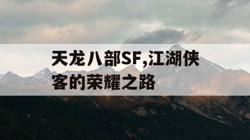 天龙八部SF,江湖侠客的荣耀之路 天龙八部SF,江湖侠客的荣耀之路