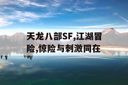 天龙八部SF,江湖冒险,惊险与刺激同在