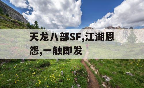 天龙八部SF,江湖恩怨,一触即发 天龙八部SF,江湖恩怨,一触即发