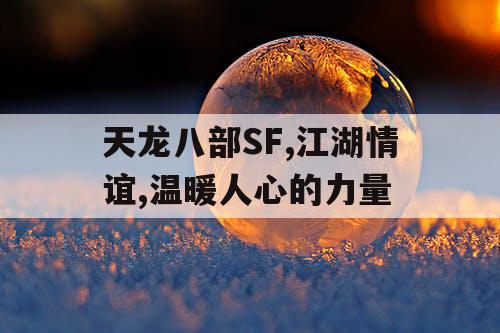 天龙八部SF,江湖情谊,温暖人心的力量 天龙八部SF,江湖情谊,温暖人心的力量