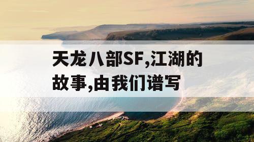 天龙八部SF,江湖的故事,由我们谱写