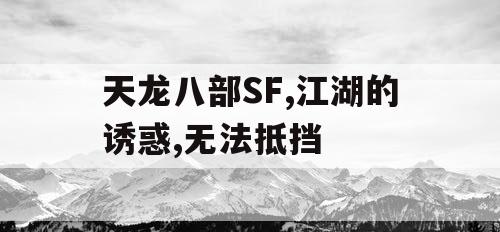 天龙八部SF,江湖的诱惑,无法抵挡