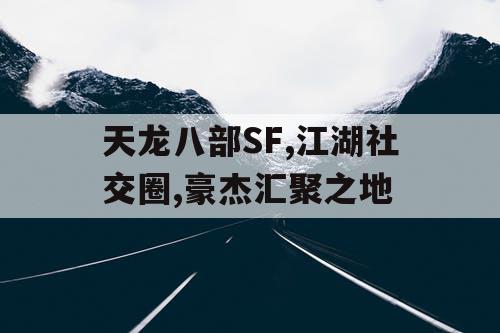 天龙八部SF,江湖社交圈,豪杰汇聚之地