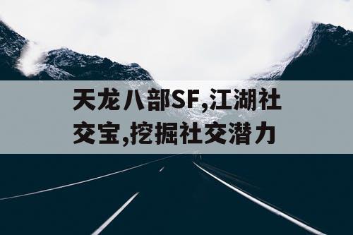 天龙八部SF,江湖社交宝,挖掘社交潜力 天龙八部SF,江湖社交宝,挖掘社交潜力