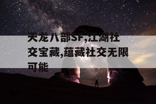 天龙八部SF,江湖社交宝藏,蕴藏社交无限可能 天龙八部SF,江湖社交宝藏,蕴藏社交无限可能