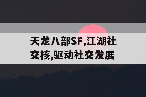 天龙八部SF,江湖社交核,驱动社交发展