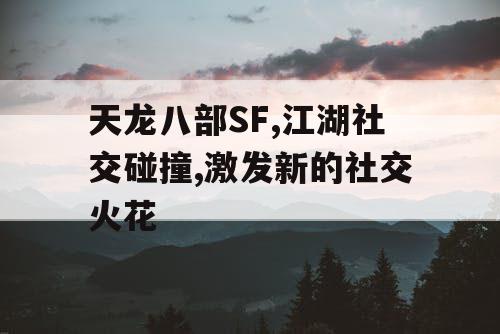 天龙八部SF,江湖社交碰撞,激发新的社交火花