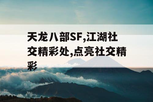 天龙八部SF,江湖社交精彩处,点亮社交精彩
