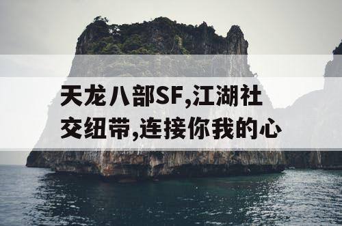 天龙八部SF,江湖社交纽带,连接你我的心 天龙八部SF,江湖社交纽带,连接你我的心