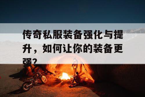 传奇私服装备强化与提升，如何让你的装备更强？