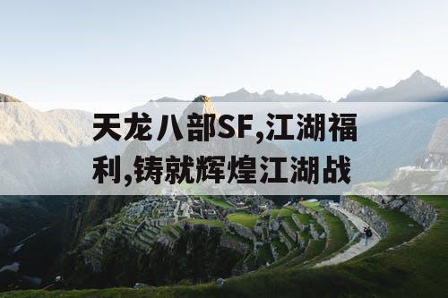天龙八部SF,江湖福利,铸就辉煌江湖战