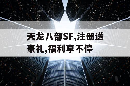 天龙八部SF,注册送豪礼,福利享不停
