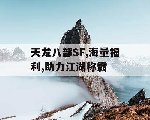 天龙八部SF,海量福利,助力江湖称霸