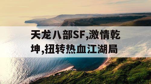 天龙八部SF,激情乾坤,扭转热血江湖局