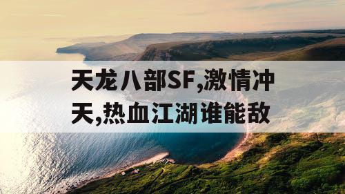 天龙八部SF,激情冲天,热血江湖谁能敌