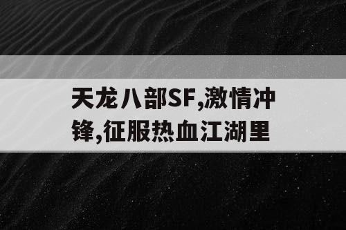 天龙八部SF,激情冲锋,征服热血江湖里 天龙八部SF,激情冲锋,征服热血江湖里