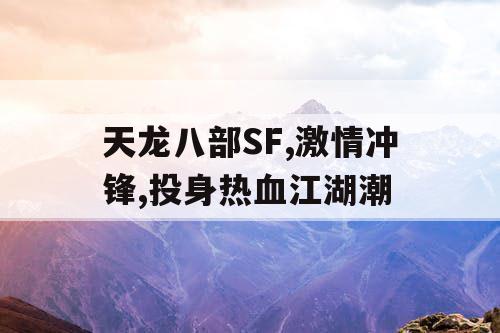 天龙八部SF,激情冲锋,投身热血江湖潮