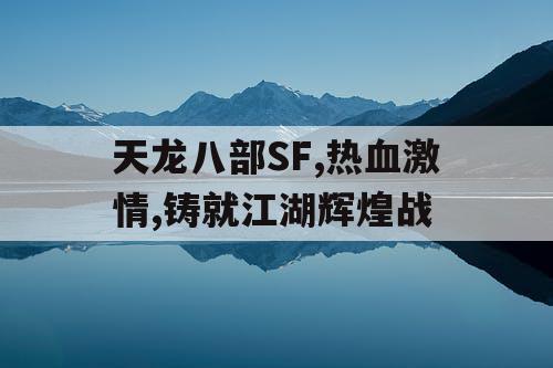 天龙八部SF,热血激情,铸就江湖辉煌战