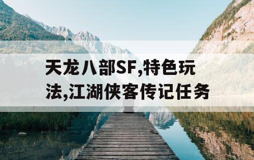 天龙八部SF,特色玩法,江湖侠客传记任务
