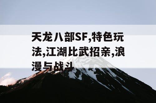 天龙八部SF,特色玩法,江湖比武招亲,浪漫与战斗